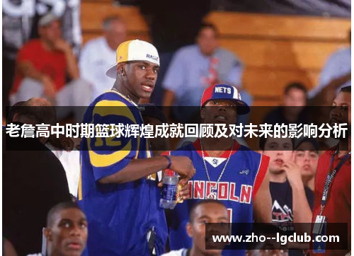 老詹高中时期篮球辉煌成就回顾及对未来的影响分析 老詹高中时期篮球辉煌成就回顾及对未来的影响分析