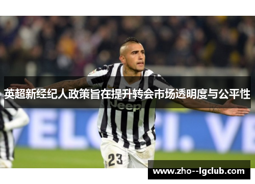 英超新经纪人政策旨在提升转会市场透明度与公平性 英超新经纪人政策旨在提升转会市场透明度与公平性