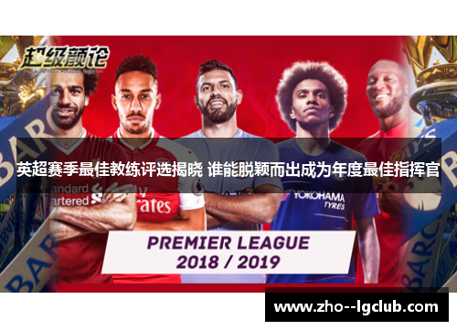 英超赛季最佳教练评选揭晓 谁能脱颖而出成为年度最佳指挥官 英超赛季最佳教练评选揭晓 谁能脱颖而出成为年度最佳指挥官