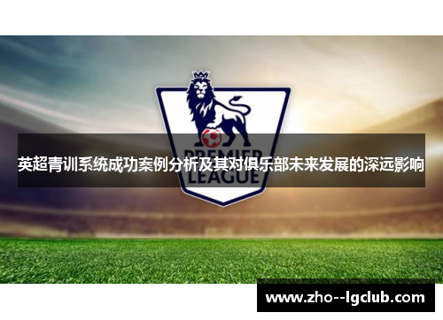 英超青训系统成功案例分析及其对俱乐部未来发展的深远影响 英超青训系统成功案例分析及其对俱乐部未来发展的深远影响