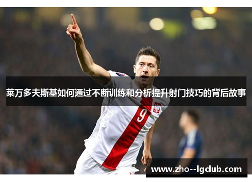 莱万多夫斯基如何通过不断训练和分析提升射门技巧的背后故事