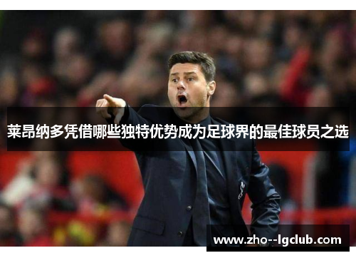 莱昂纳多凭借哪些独特优势成为足球界的最佳球员之选 莱昂纳多凭借哪些独特优势成为足球界的最佳球员之选