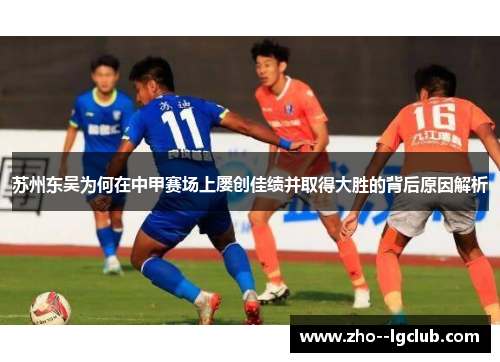 苏州东吴为何在中甲赛场上屡创佳绩并取得大胜的背后原因解析