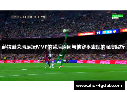 萨拉赫荣膺足坛MVP的背后原因与他赛季表现的深度解析