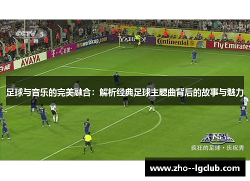 足球与音乐的完美融合：解析经典足球主题曲背后的故事与魅力