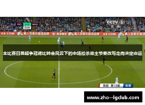 本比赛日英超争冠德比转会风云下的中场绞杀谁主节奏改写走向决定命运