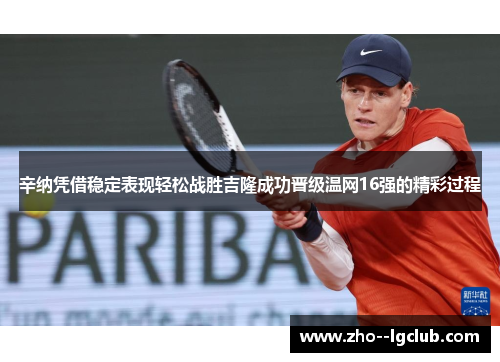 辛纳凭借稳定表现轻松战胜吉隆成功晋级温网16强的精彩过程 辛纳凭借稳定表现轻松战胜吉隆成功晋级温网16强的精彩过程