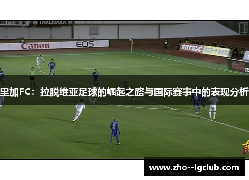 里加FC：拉脱维亚足球的崛起之路与国际赛事中的表现分析