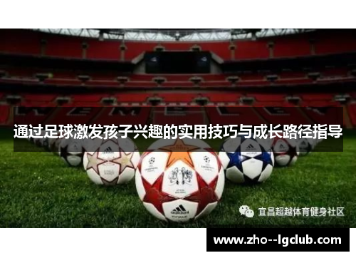 通过足球激发孩子兴趣的实用技巧与成长路径指导 通过足球激发孩子兴趣的实用技巧与成长路径指导