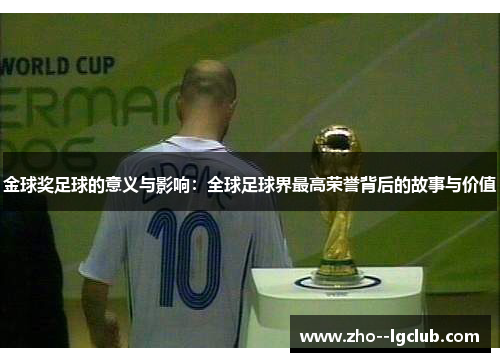 金球奖足球的意义与影响:全球足球界最高荣誉背后的故事与价值 金球奖足球的意义与影响:全球足球界最高荣誉背后的故事与价值