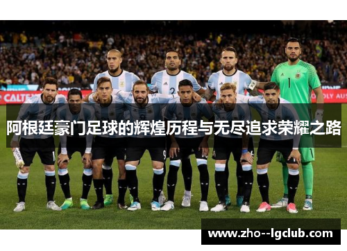 阿根廷豪门足球的辉煌历程与无尽追求荣耀之路 阿根廷豪门足球的辉煌历程与无尽追求荣耀之路