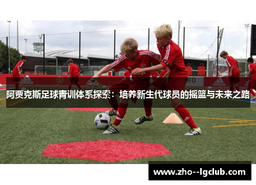 阿贾克斯足球青训体系探索：培养新生代球员的摇篮与未来之路