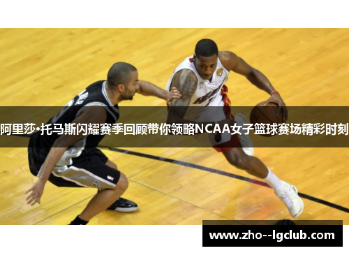 阿里莎·托马斯闪耀赛季回顾带你领略NCAA女子篮球赛场精彩时刻 阿里莎·托马斯闪耀赛季回顾带你领略NCAA女子篮球赛场精彩时刻