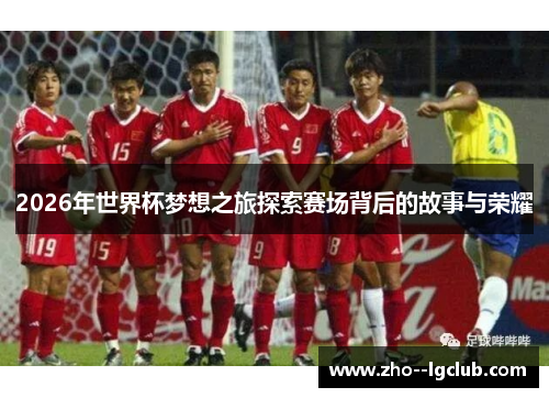 2026年世界杯梦想之旅探索赛场背后的故事与荣耀 2026年世界杯梦想之旅探索赛场背后的故事与荣耀