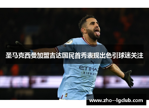 圣马克西曼加盟吉达国民首秀表现出色引球迷关注 圣马克西曼加盟吉达国民首秀表现出色引球迷关注