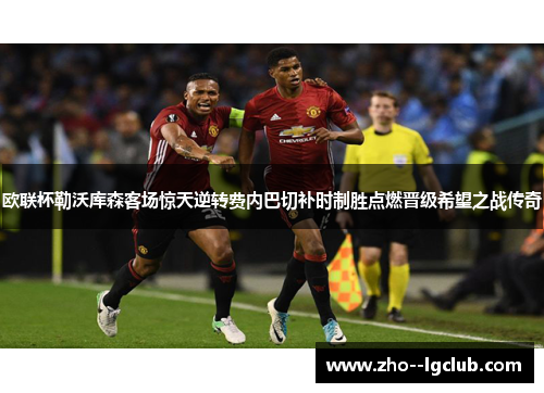 欧联杯勒沃库森客场惊天逆转费内巴切补时制胜点燃晋级希望之战传奇