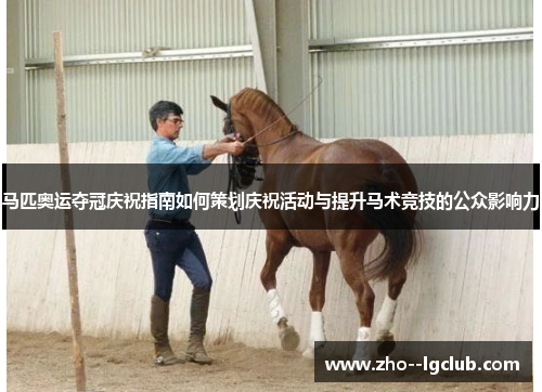 马匹奥运夺冠庆祝指南如何策划庆祝活动与提升马术竞技的公众影响力