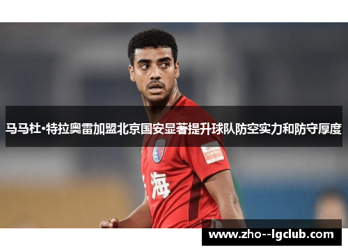 马马杜·特拉奥雷加盟北京国安显著提升球队防空实力和防守厚度