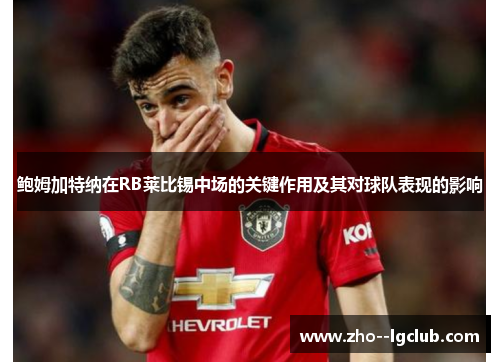 鲍姆加特纳在RB莱比锡中场的关键作用及其对球队表现的影响 鲍姆加特纳在RB莱比锡中场的关键作用及其对球队表现的影响