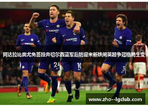阿达拉比奥尤免签投奔切尔西蓝军后防迎来新铁闸英超争冠格局生变